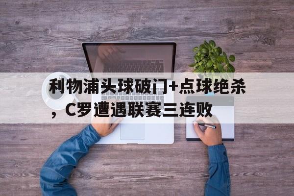 365bet-利物浦头球破门+点球绝杀，C罗遭遇联赛三连败c罗点球绝杀视频-365bet