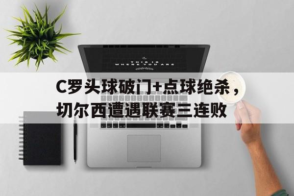C罗头球破门+点球绝杀，切尔西遭遇联赛三连败