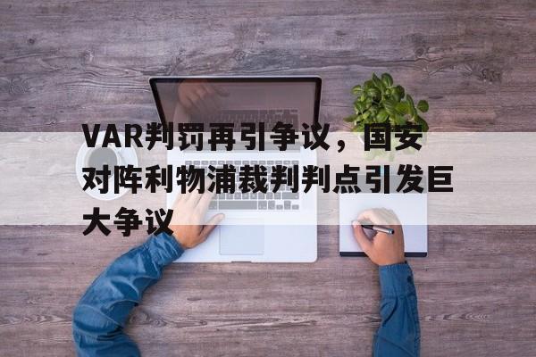 bet365中国注册 网站-VAR判罚再引争议，国安对阵利物浦裁判判点引发巨大争议-bet365中国注册 网站