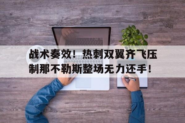 365bet官方网站-战术奏效！热刺双翼齐飞压制那不勒斯整场无力还手！三角洲战术举枪姿态什么键-365bet官方网站