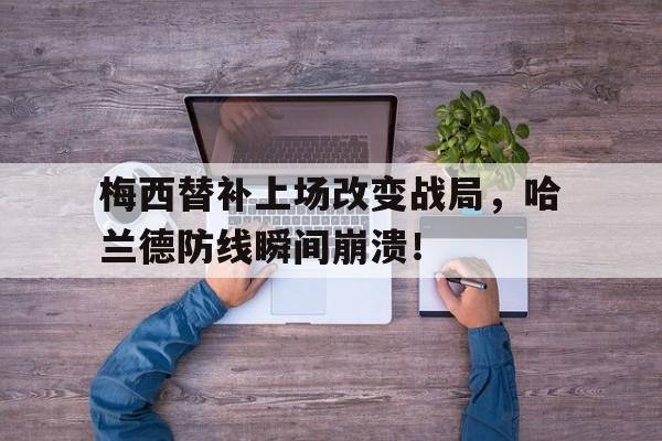 365bet-梅西替补上场改变战局，哈兰德防线瞬间崩溃！-365bet